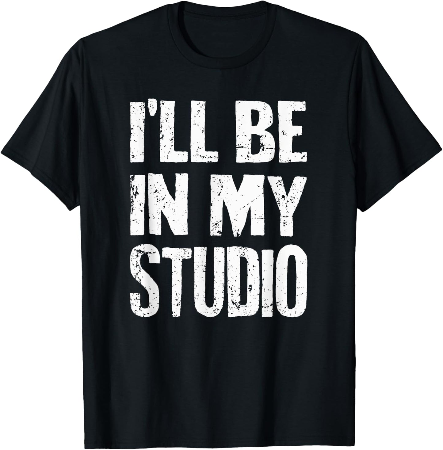 I'll Be In My Studio Sarcastic Joke Quote T-Shirt - T-Shirt | Black