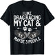 I like Drag Racing my Cat and maybe 3 People Drag Racing Men Women T-Shirt - T-Shirt | Black