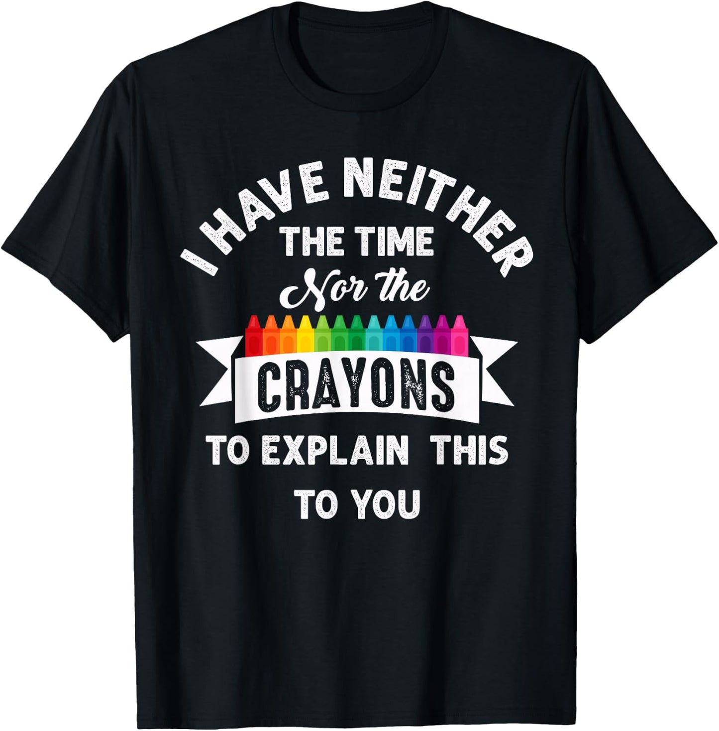 I Have Neither The Time Nor The Crayons Funny Sarcasm Quote T-Shirt - T-Shirt | Black