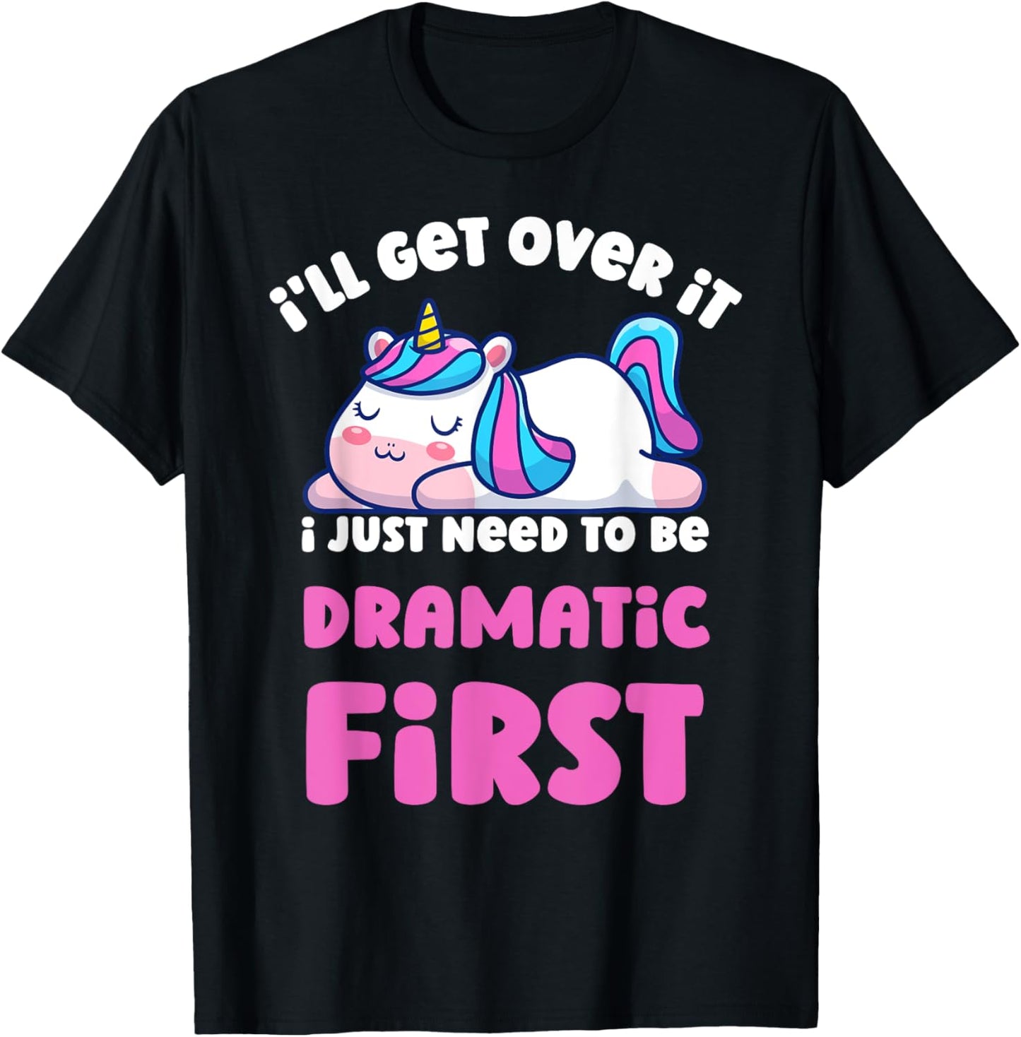 I'll Get Over It I Just Need To Be Dramatic First Unicorn T-Shirt - T-Shirt | Black