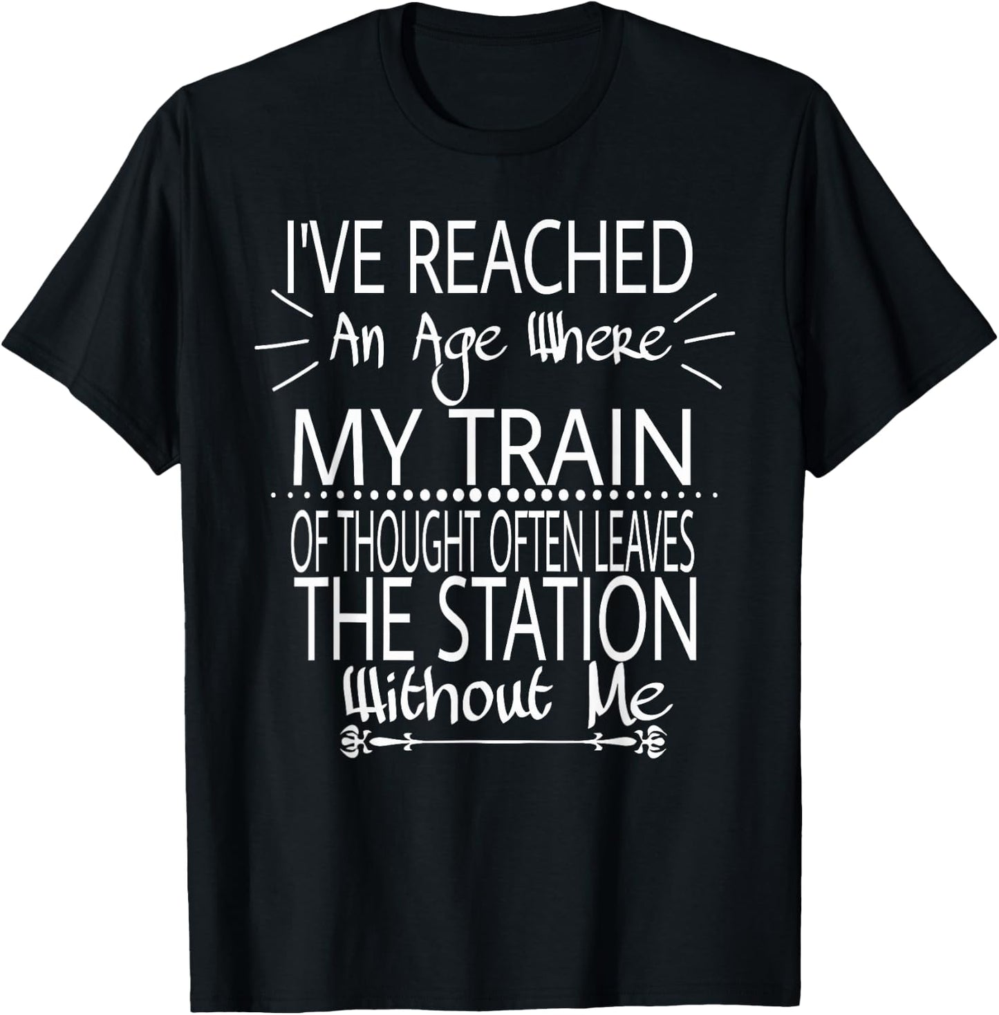 I've Reached The Age Where My Train Of Thought Often Leaves T-Shirt - T-Shirt | Black