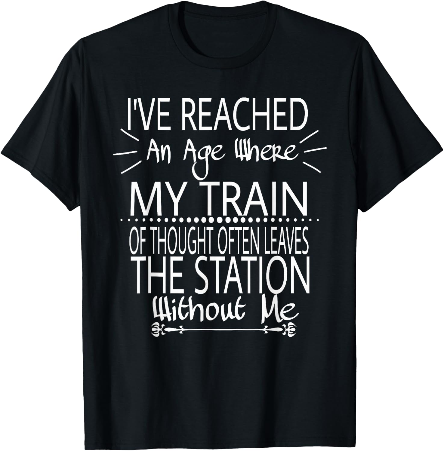 I've Reached The Age Where My Train Of Thought Often Leaves T-Shirt - T-Shirt | Black