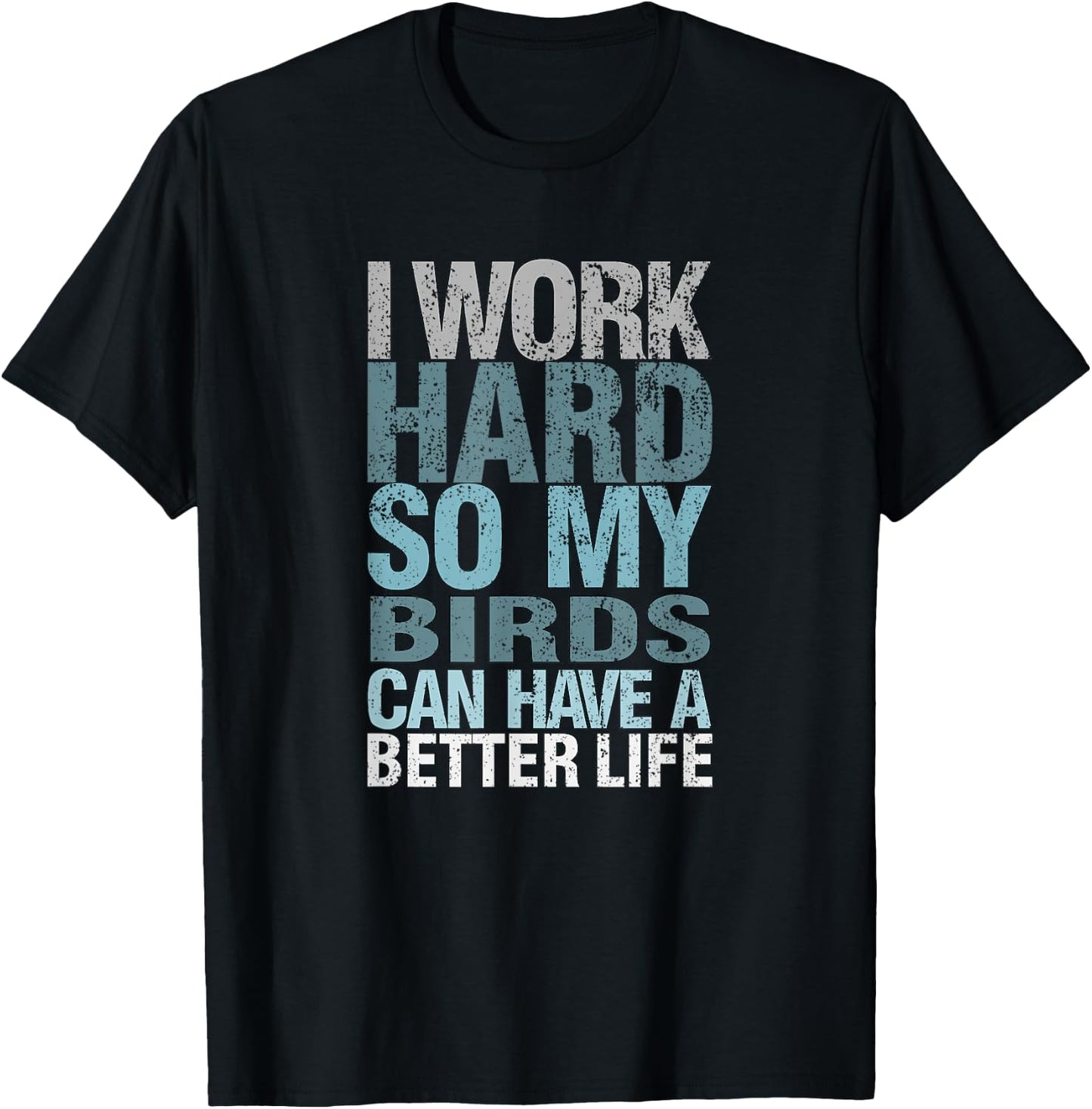 Funny I Work Hard So My Birds Can Have A Better Life T-Shirt - T-Shirt | Black