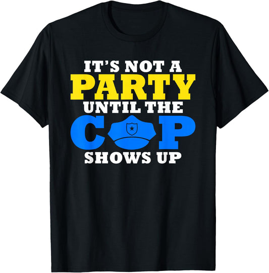 Its not a Party until the Cops shows up Police T-Shirt - T-Shirt | Black