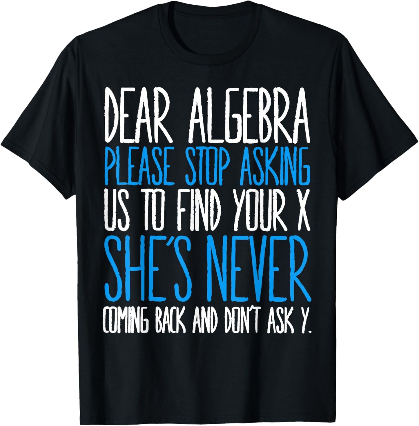Dear Algebra Please Stop Asking Us Find Your X She’s Never T-Shirt - T-Shirt | Black