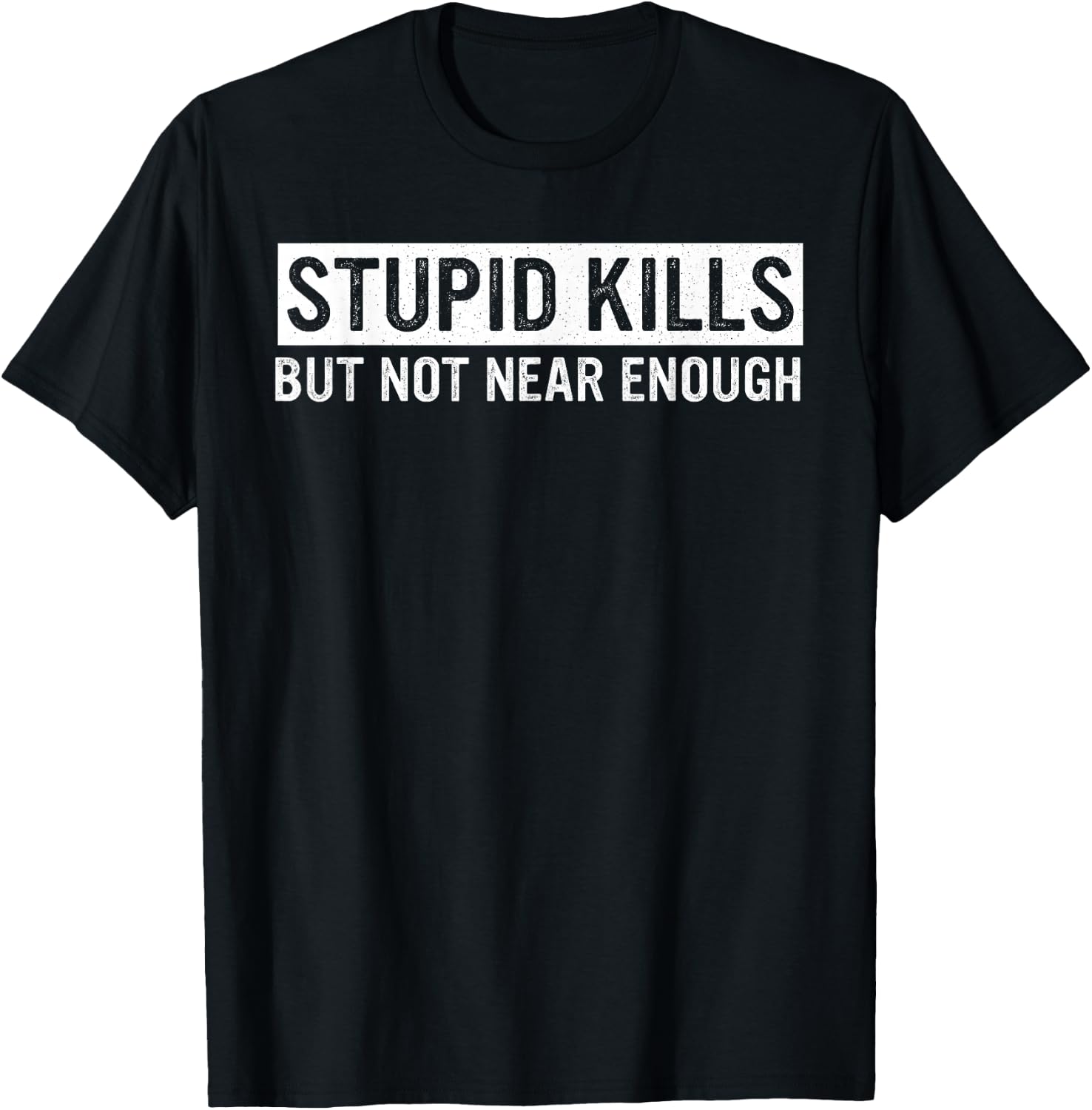 Stupid Kills But Not Near Enough Quote T-Shirt - T-Shirt | Black