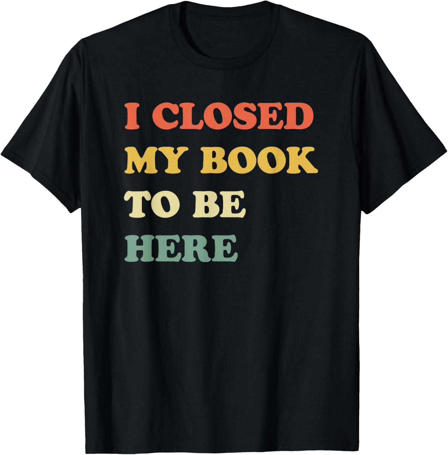 I Closed My Book to Be Here T-Shirt - T-Shirt | Black