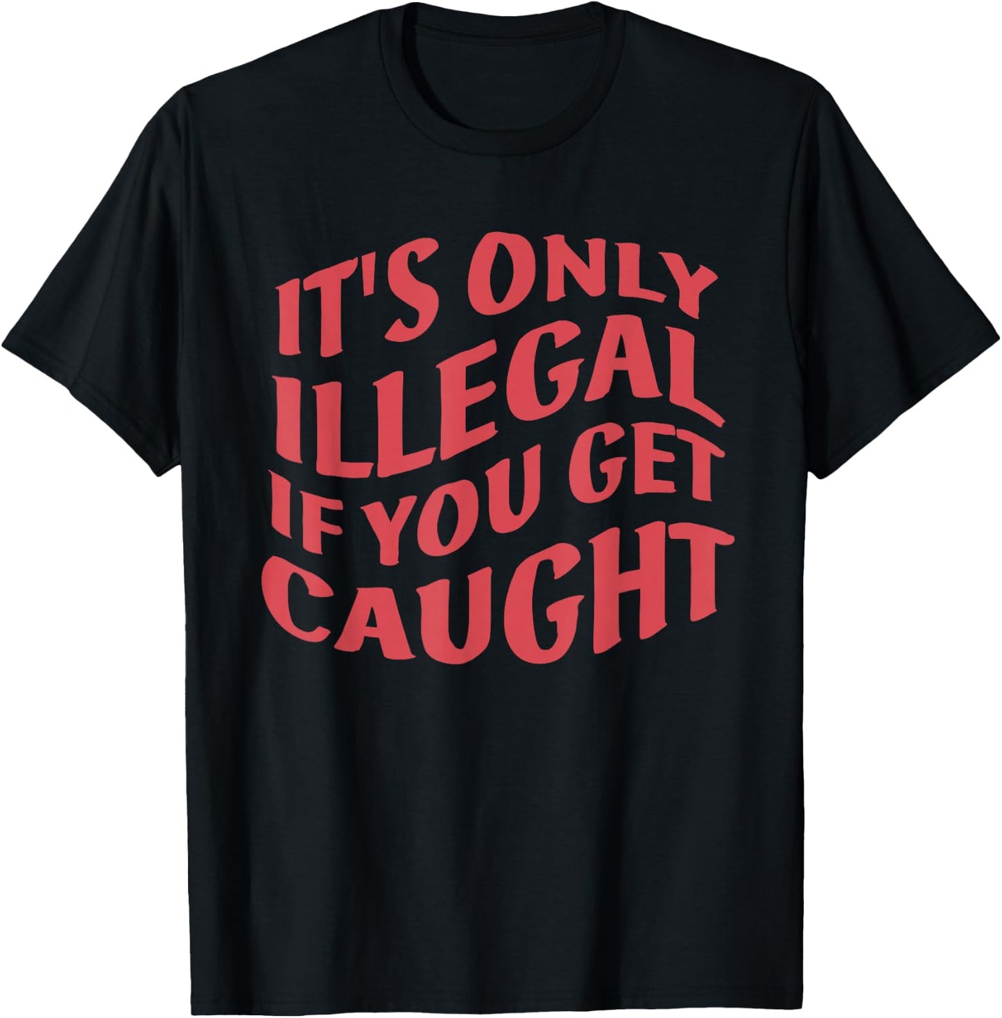 It's Only Illegal If You Get Caught Quote T-Shirt - T-Shirt | Black
