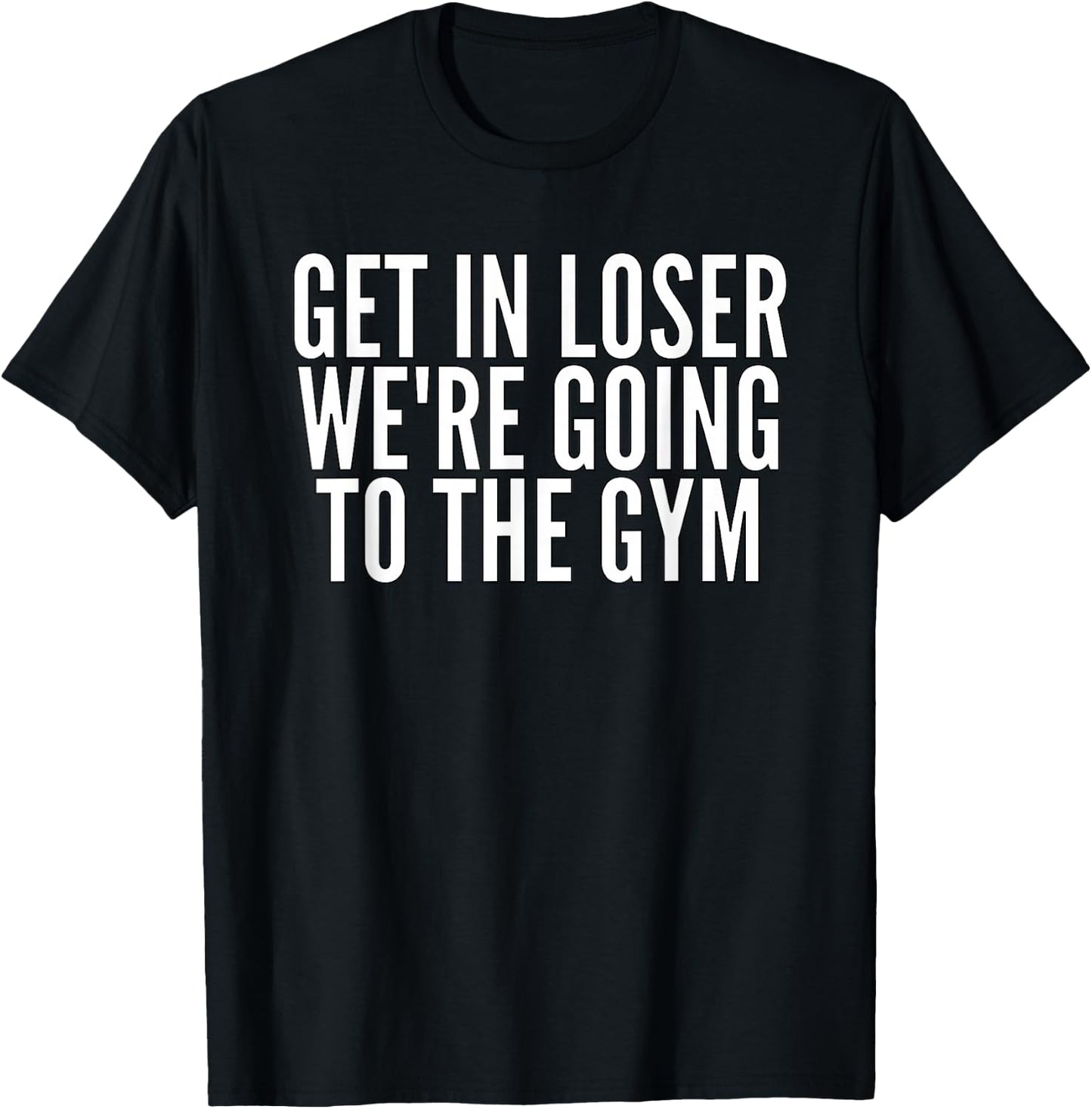 Get In Loser We're Going To The Gym Weightlifting T-Shirt - T-Shirt | Black