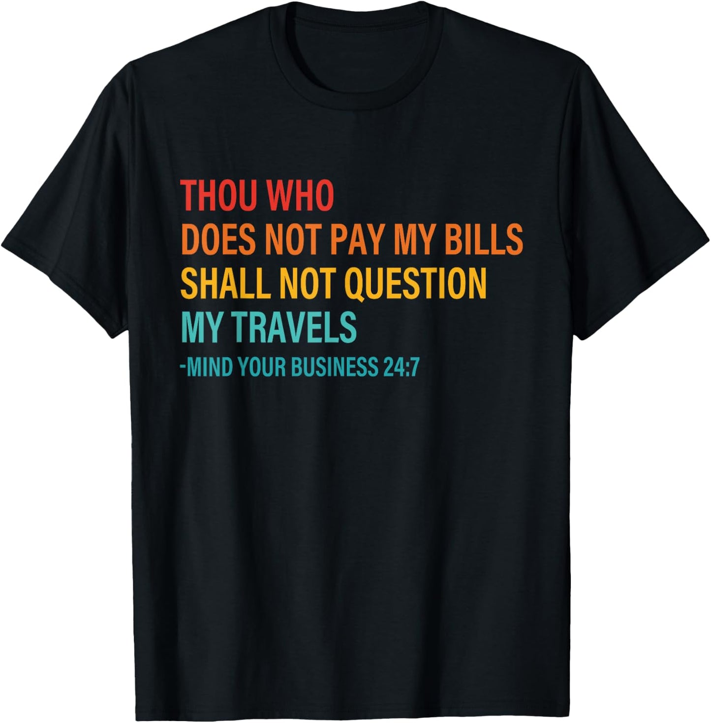 Thou Who Does Not Pay My Bills Shall Not Question My Travels T-Shirt - T-Shirt | Black