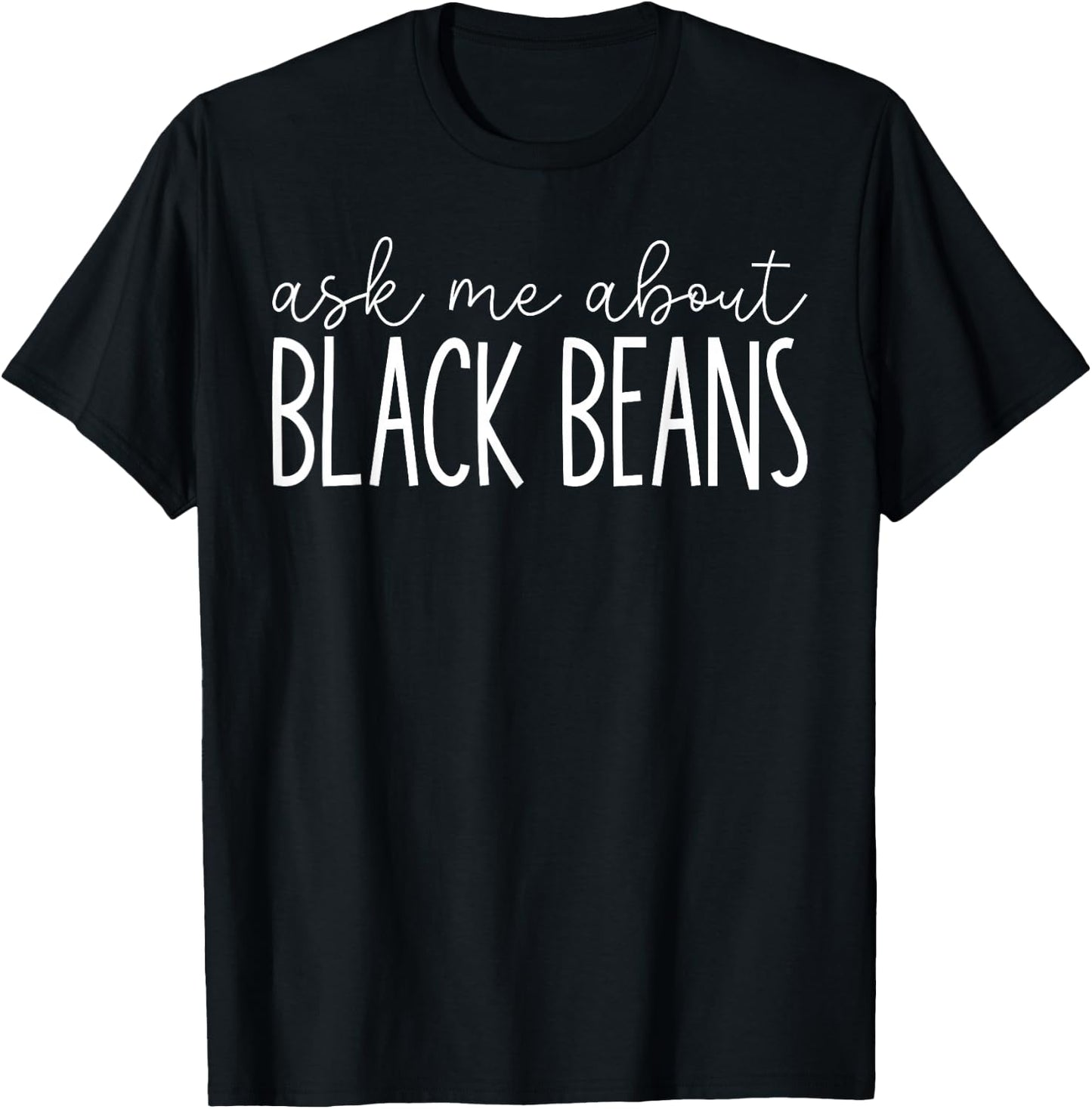 Ask Me About Black Beans Funny Black Beans Lover T-Shirt - T-Shirt | Black