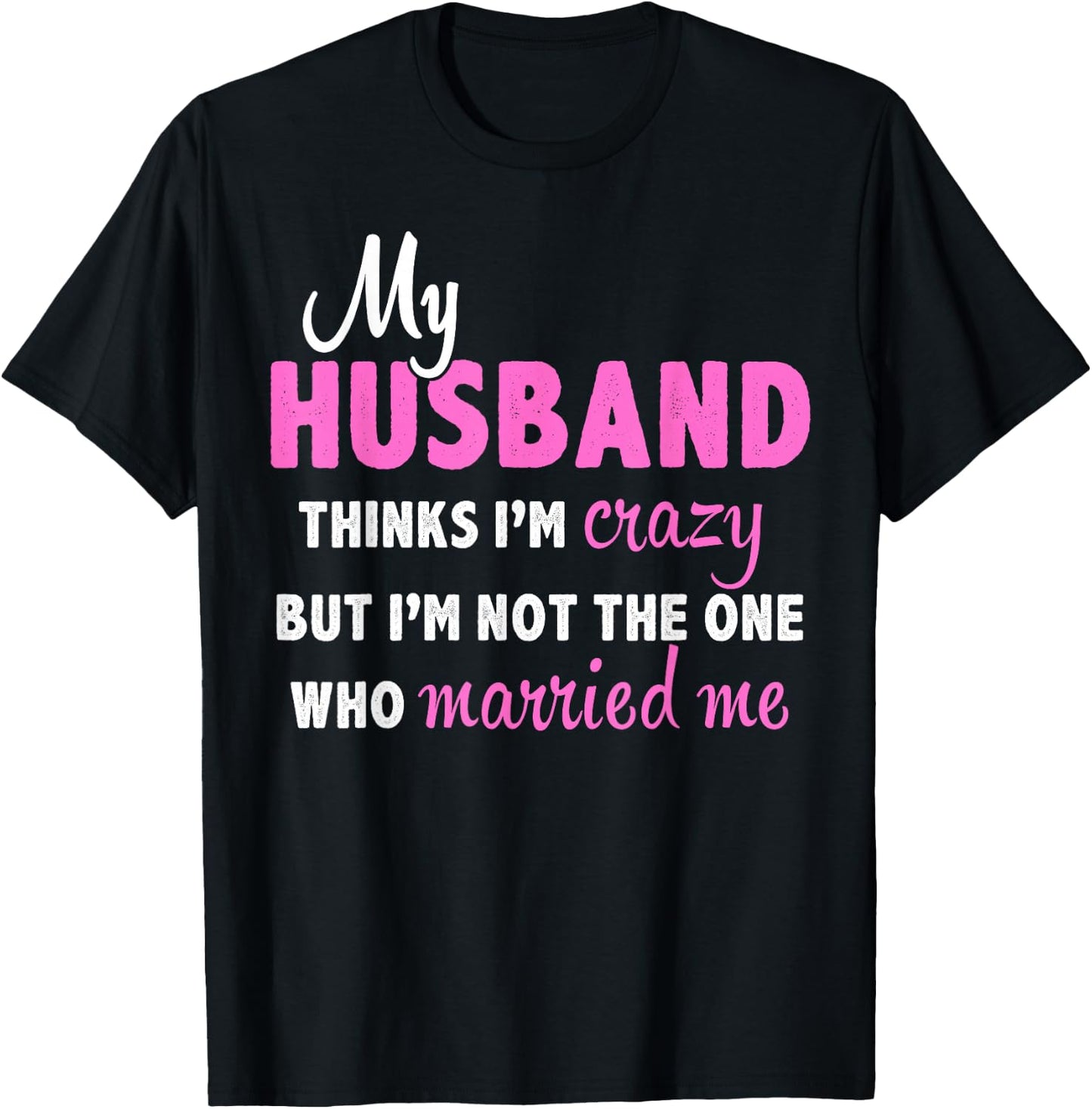 My Husband Thinks I'm Crazy But I'm Not The One Who Married T-Shirt - T-Shirt | Black
