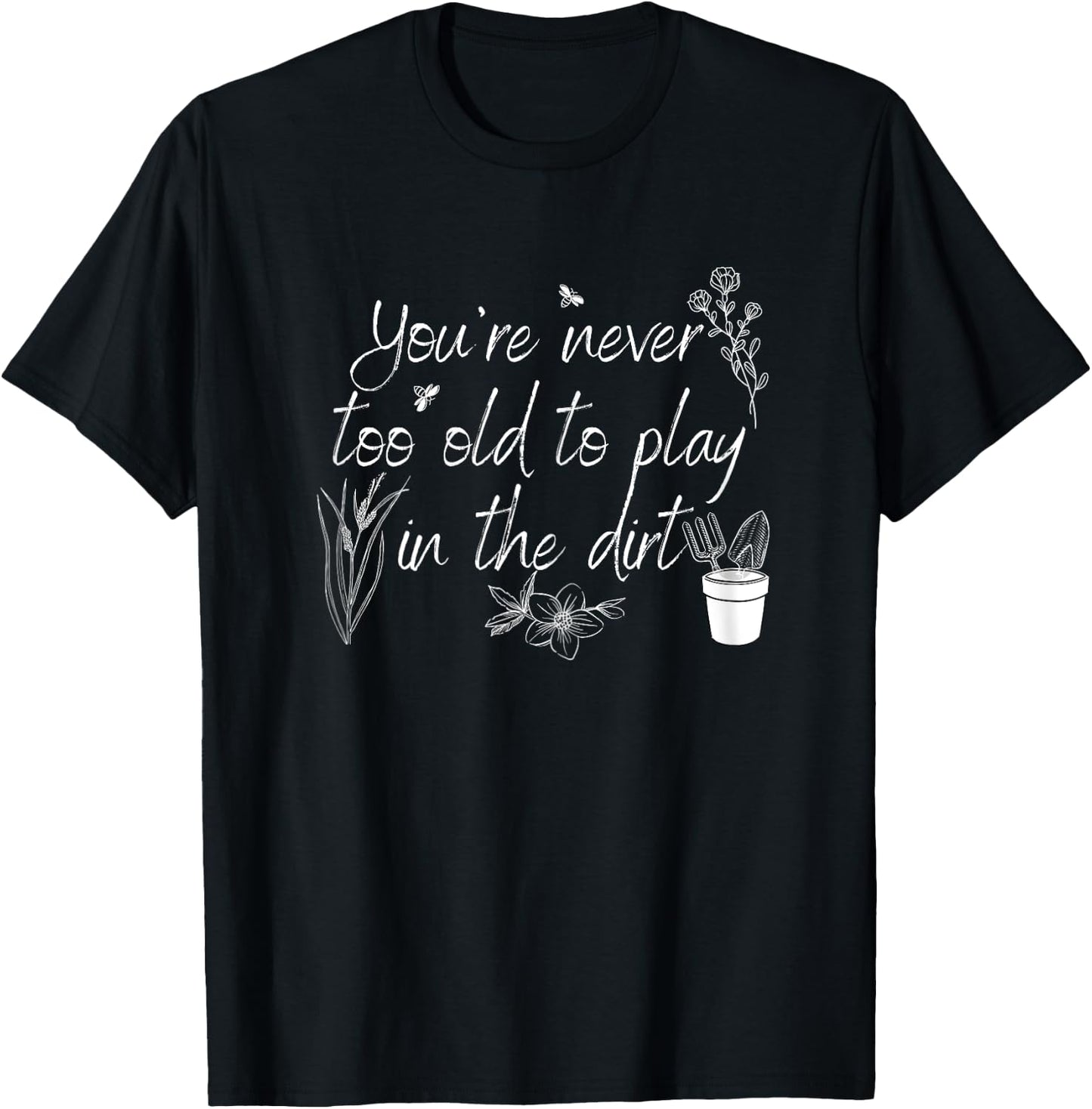 You're Never Too Old To Play in The Dirt T-Shirt - T-Shirt | Black