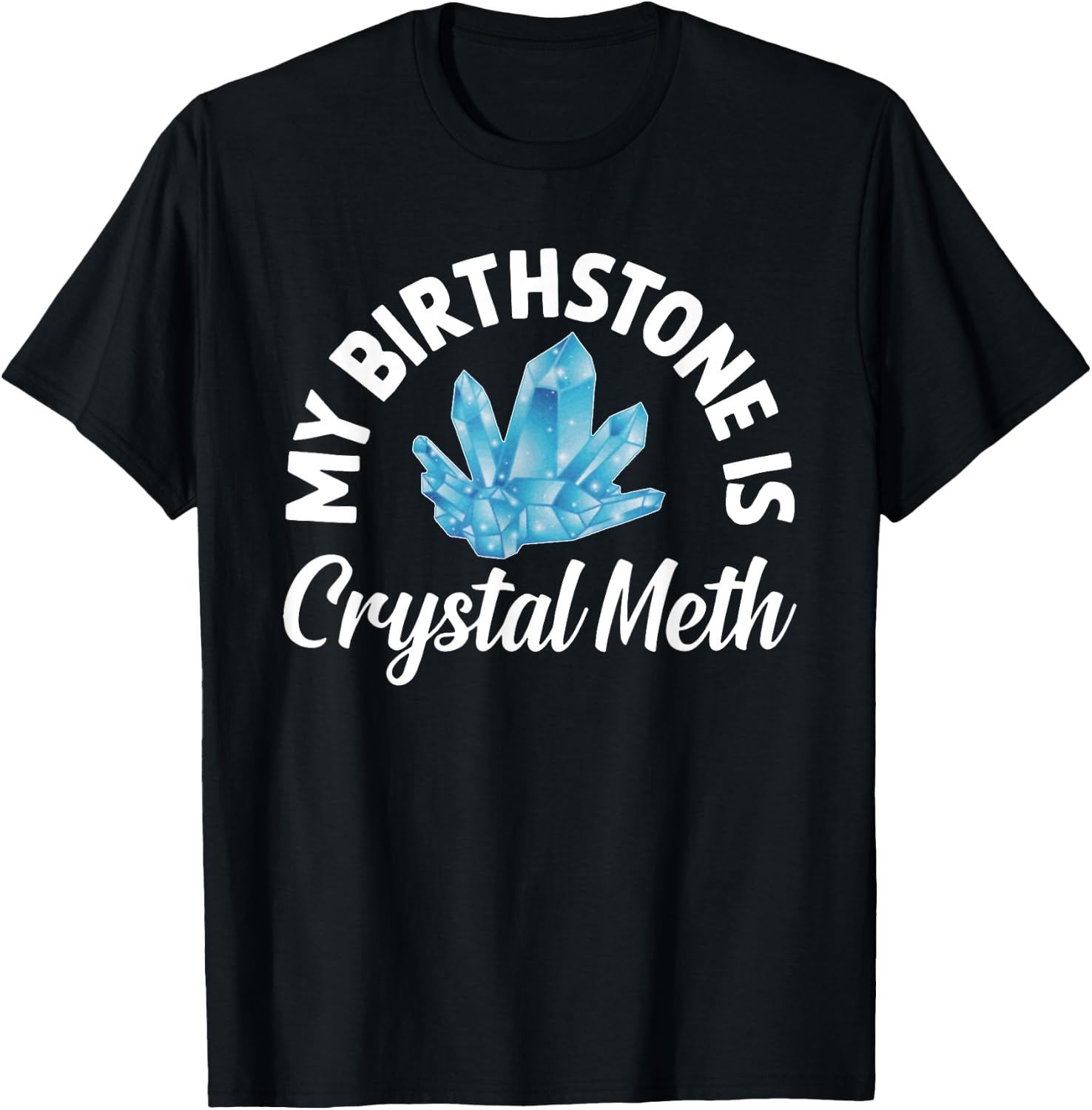My Birthstone Is Crystal Meth, Funny Offensive T-Shirt - T-Shirt | Black