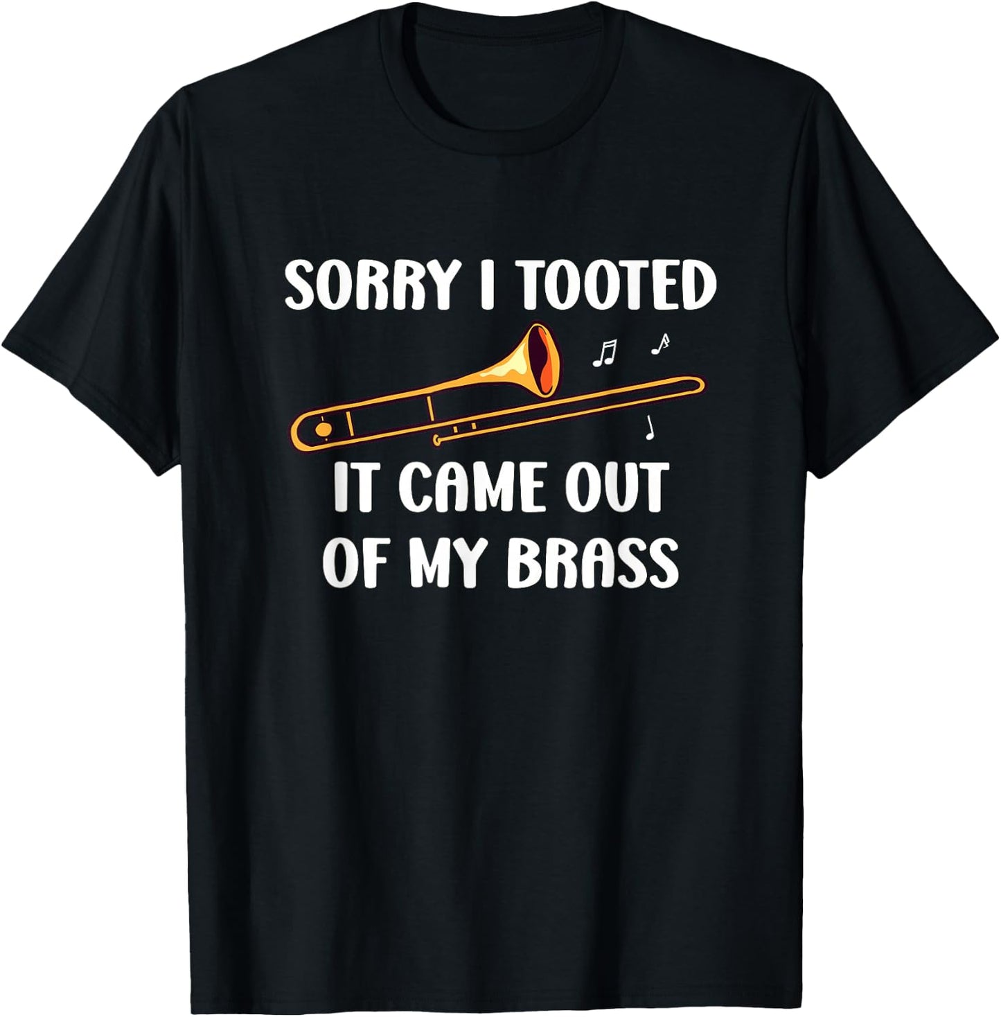 Sorry I Tooted It Came Out Of My Brass - Trombone T-Shirt - T-Shirt | Black