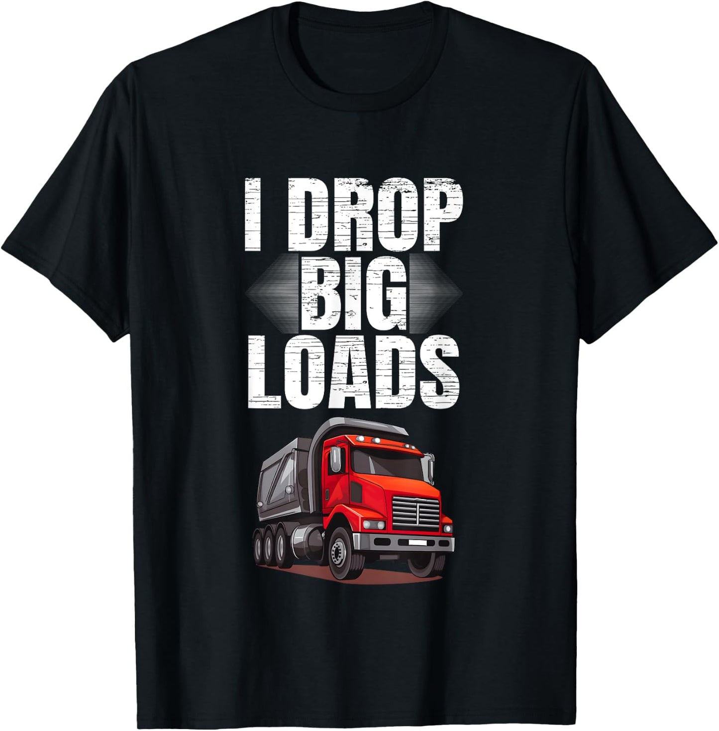 I Drop Big Loads Dump Truck Driver T-Shirt - T-Shirt | Black