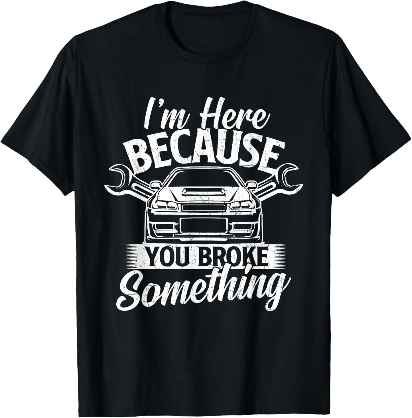 I'm Here Because You Broke Something - Car Lover Mechanic T-Shirt - T-Shirt | Black