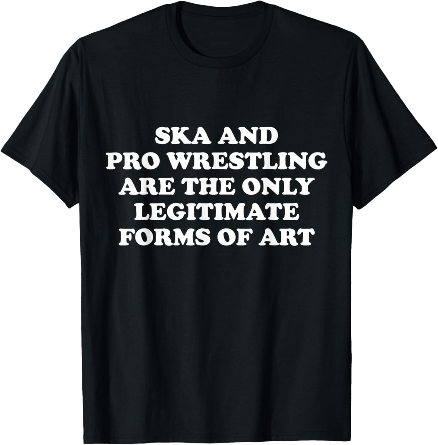 Ska And Pro Wrestling Are The Only Legitimate Forms Of Art T-Shirt - T-Shirt | Black