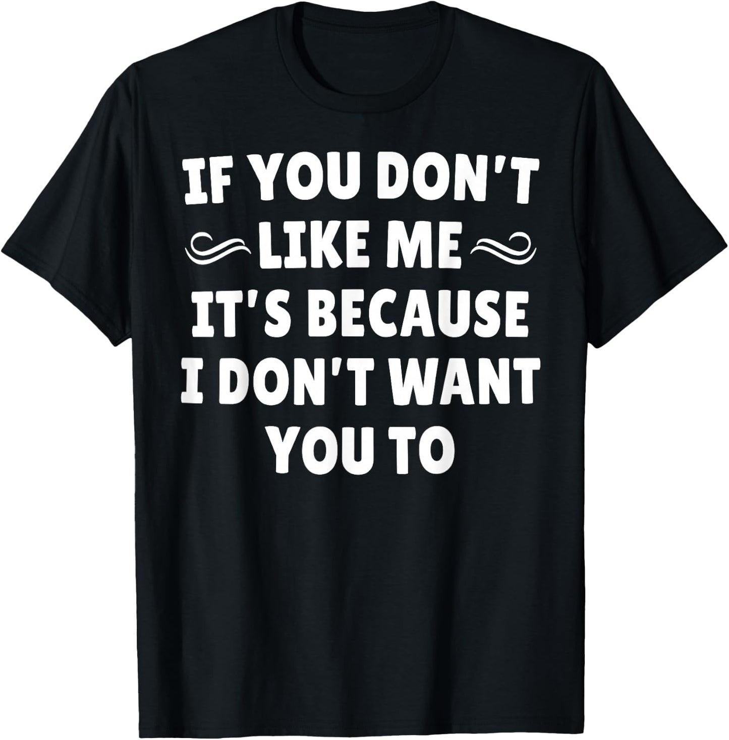 If You Don't Like Me It's Because I Don't Want You To T-Shirt - T-Shirt | Black