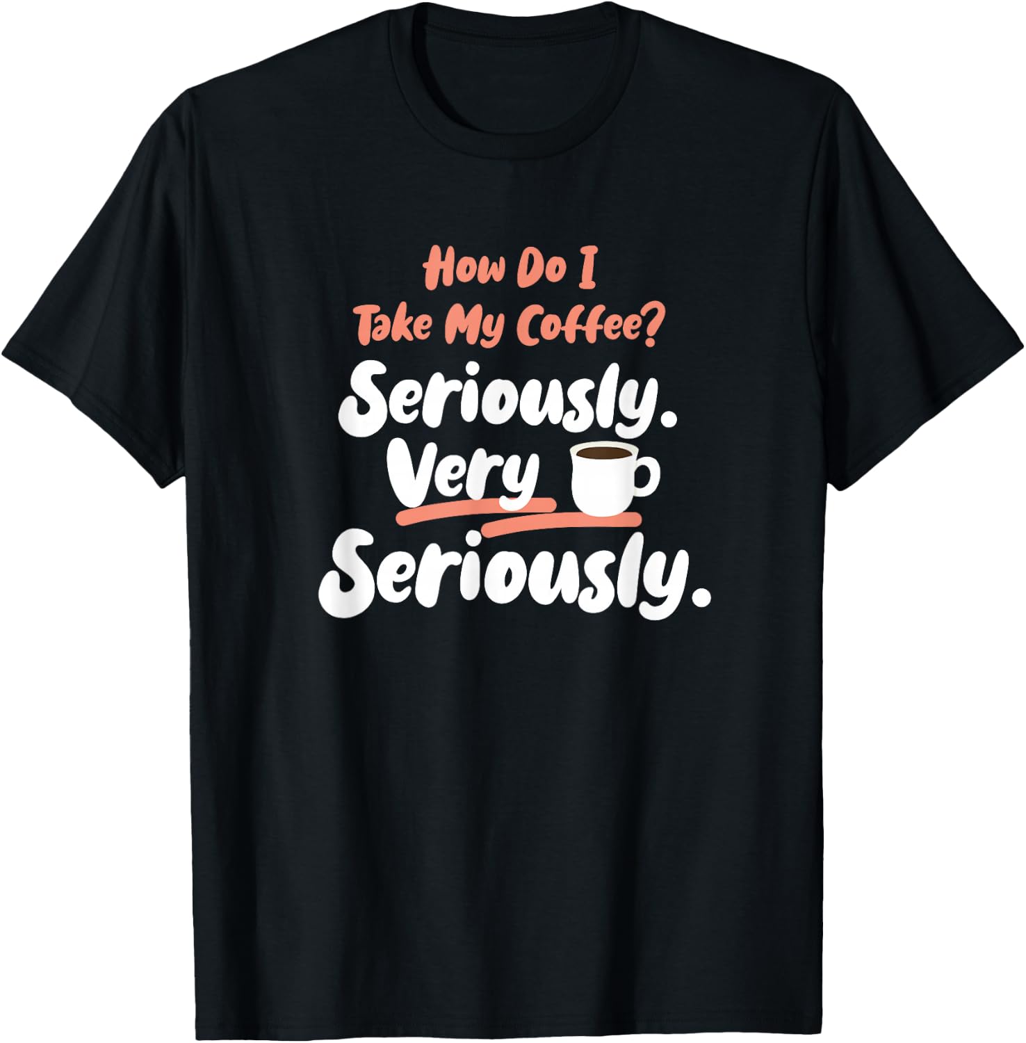 How do I take my Coffee? Seriously. Very Seriously. T-Shirt - T-Shirt | Black