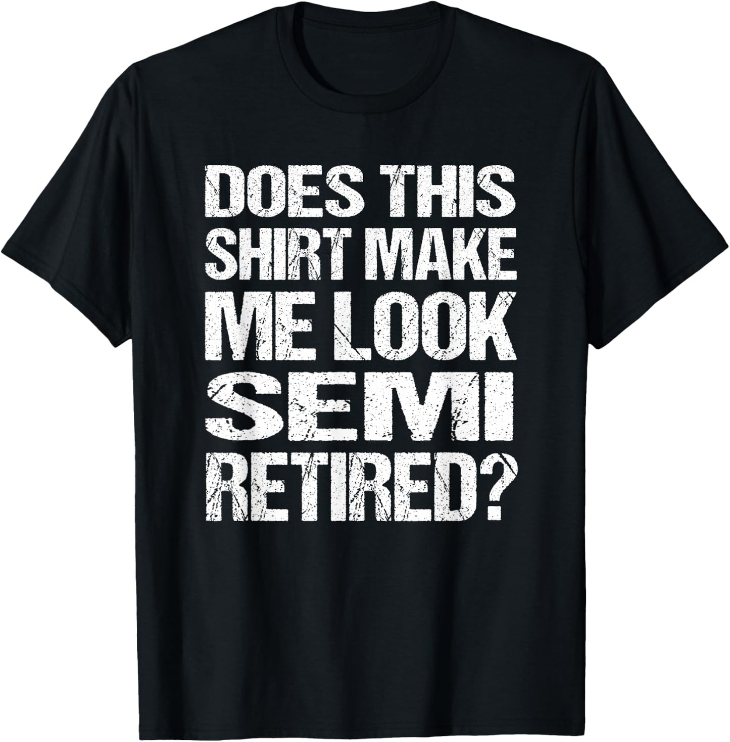 Does This Shirt Make Me Look_ Semi Retired Funny Retirement T-Shirt - T-Shirt | Black