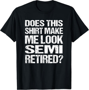 Does This Shirt Make Me Look_ Semi Retired Funny Retirement T-Shirt - T-Shirt | Black