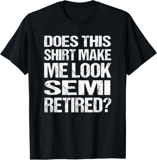 Does This Shirt Make Me Look_ Semi Retired Funny Retirement T-Shirt - T-Shirt | Black
