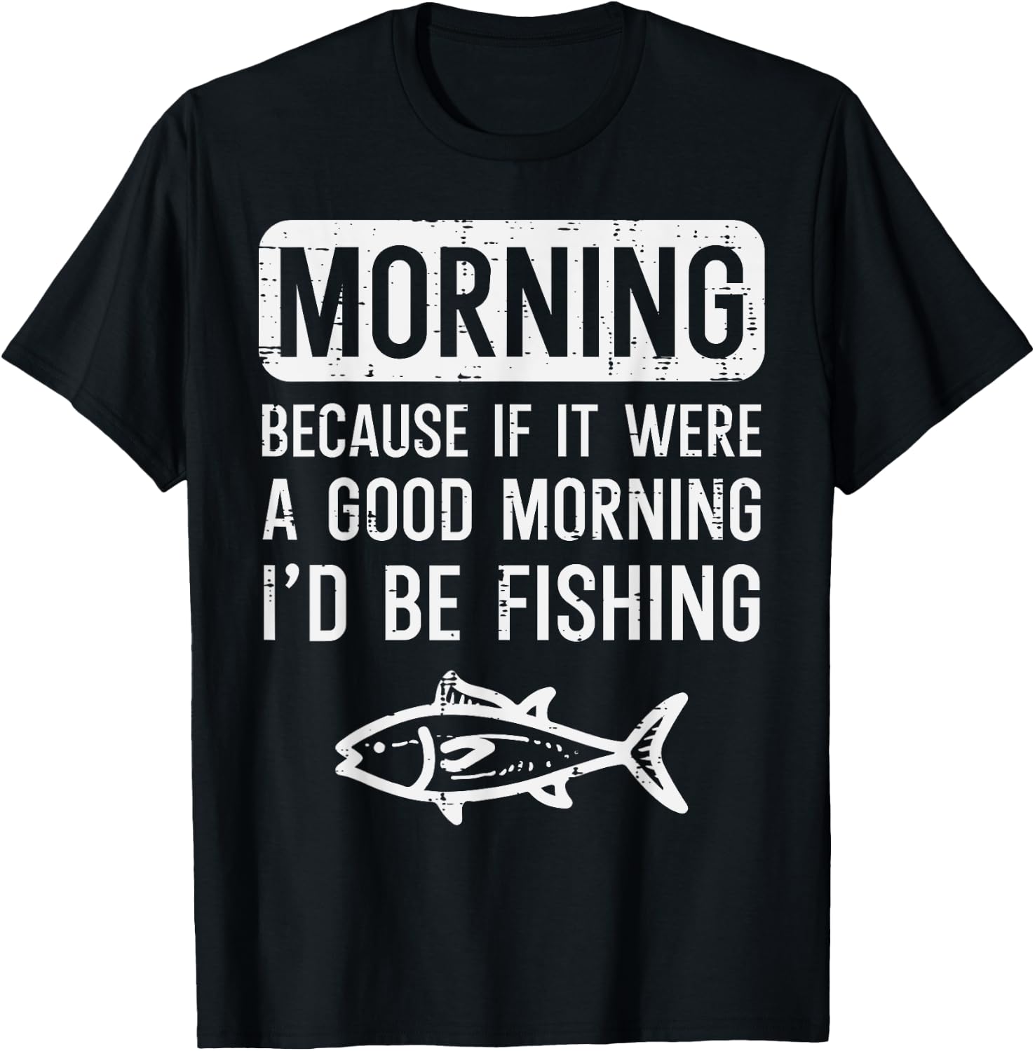 Morning Because If Good Id Be Fishing Funny Men Women Kids T-Shirt - T-Shirt | Black