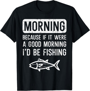 Morning Because If Good Id Be Fishing Funny Men Women Kids T-Shirt - T-Shirt | Black