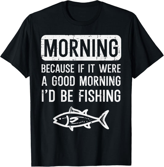 Morning Because If Good Id Be Fishing Funny Men Women Kids T-Shirt - T-Shirt | Black