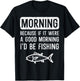 Morning Because If Good Id Be Fishing Funny Men Women Kids T-Shirt - T-Shirt | Black