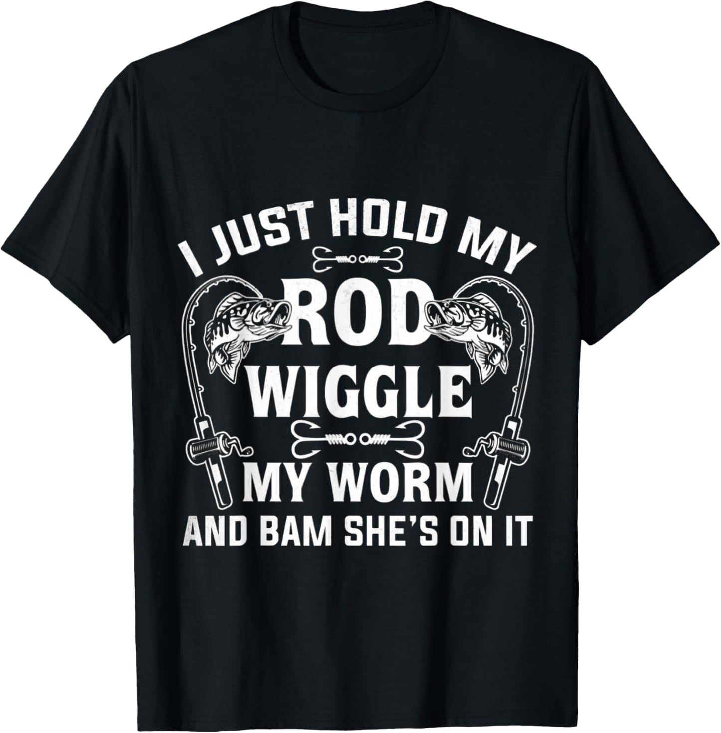 I Just Hold My Rod Wiggle My Worm And Bam She's On It T-Shirt - T-Shirt | Black