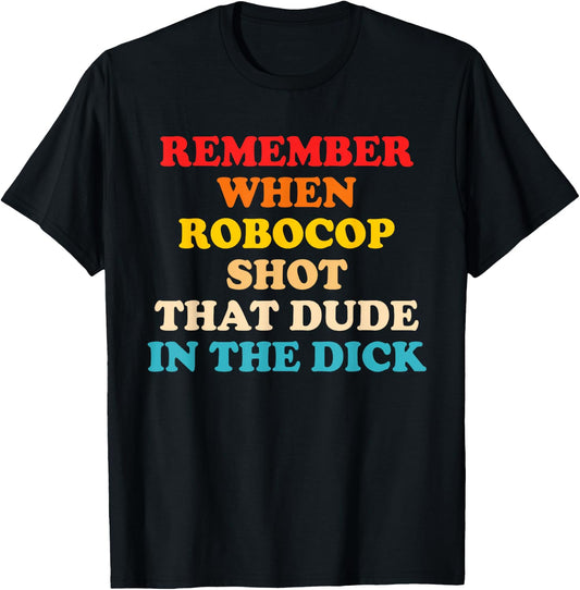 Remember When Robocop Shot That Dude in The Dick Quote T-Shirt - T-Shirt | Black
