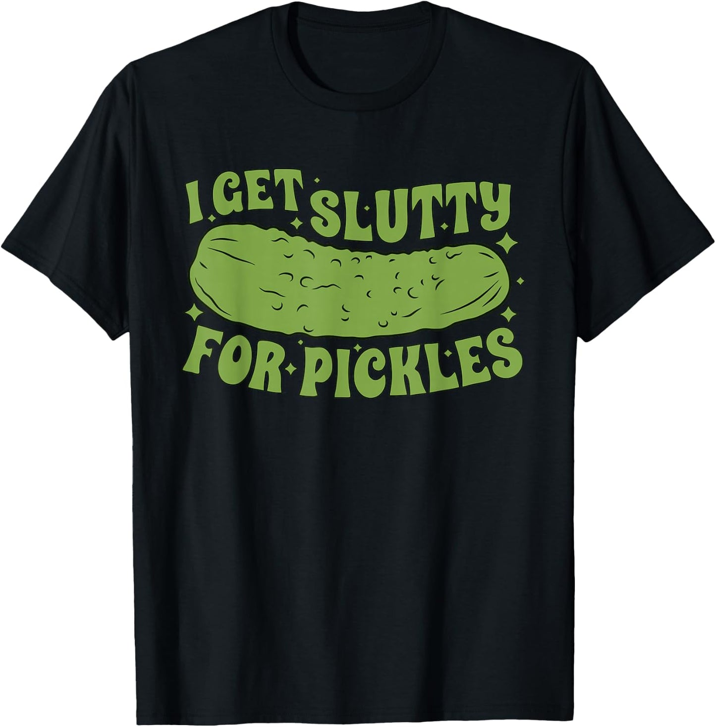 I Get Slutty For Pickles Funny T-Shirt - T-Shirt | Black