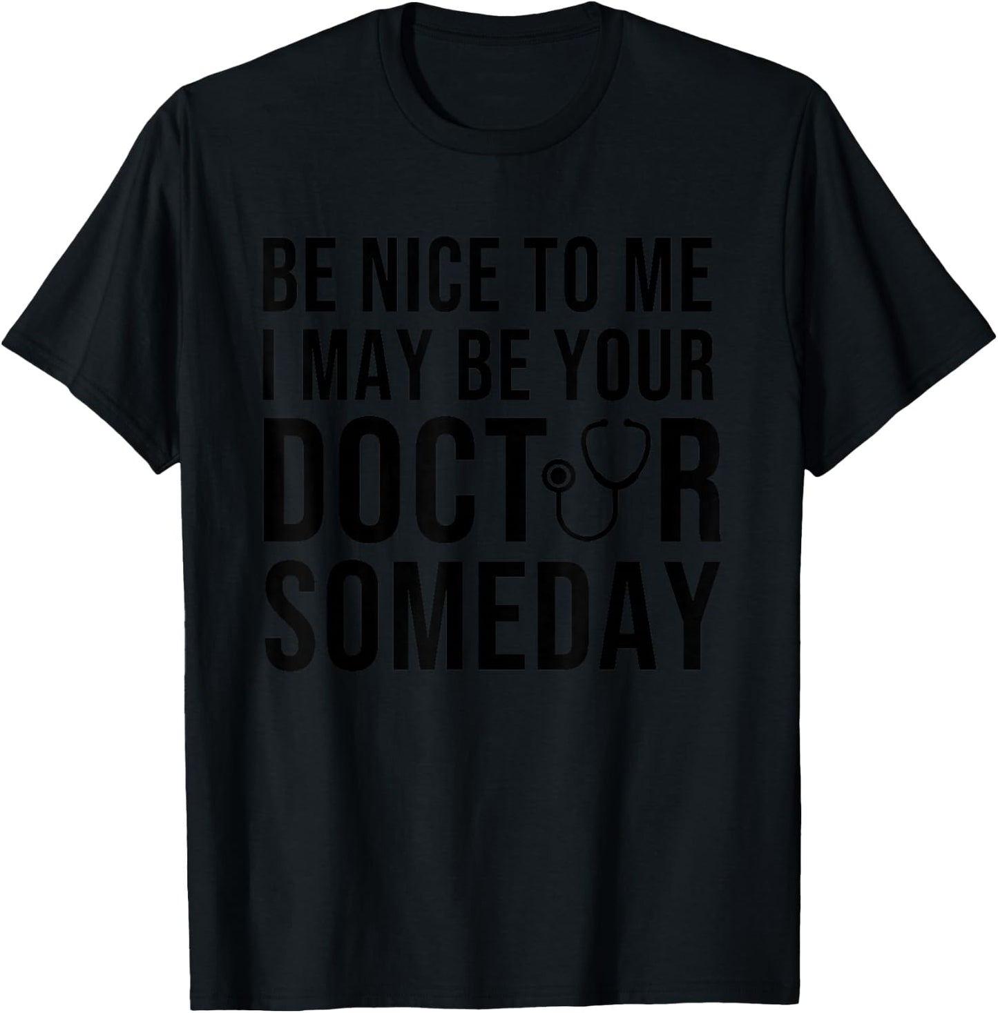 Be Nice To Me I May Be Your Doctor Someday T-Shirt - T-Shirt | Black