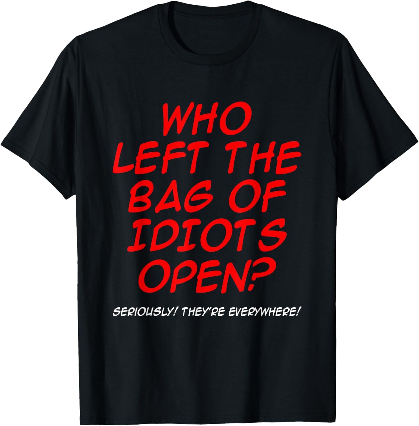 Who Left The Bag Of Idiots Open Seriously They're Everywhere T-Shirt - T-Shirt | Black