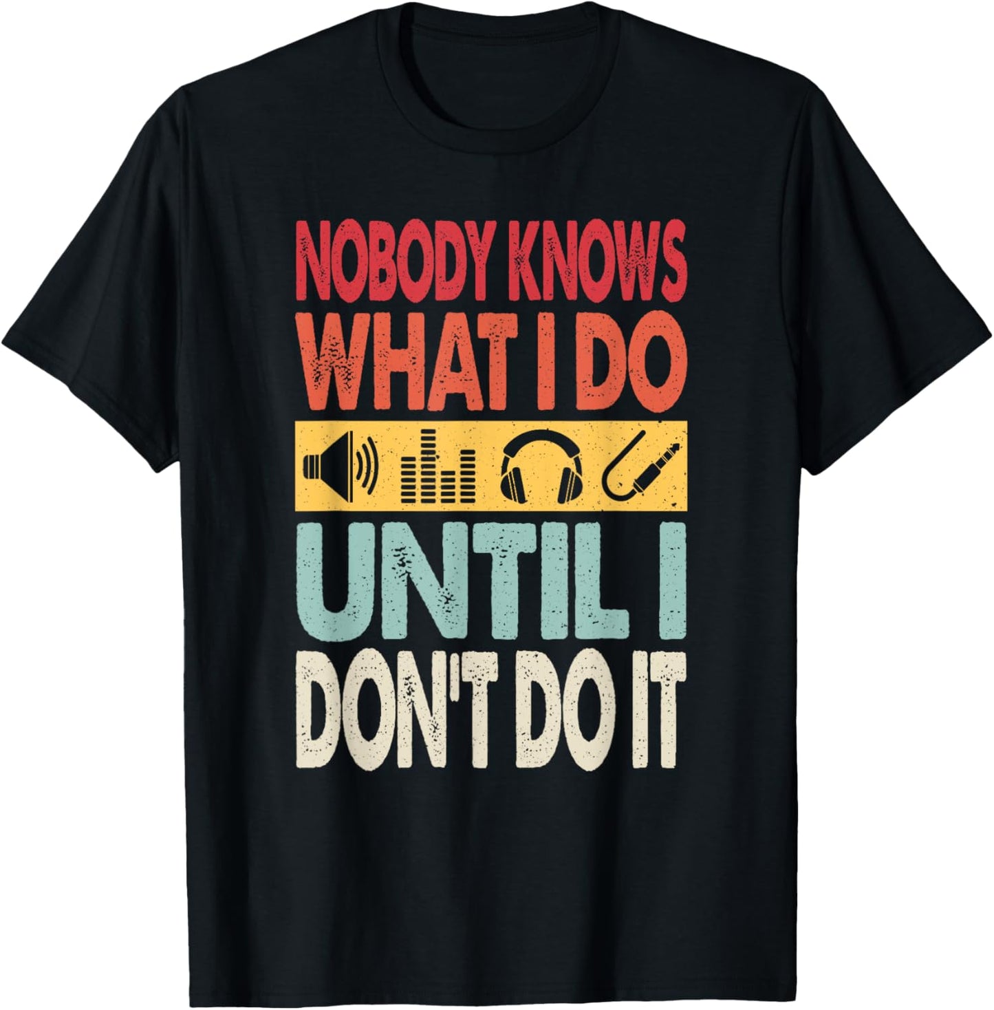 Nobody Knows What I Do Until I Don't Do It Audio Engineer T-Shirt - T-Shirt | Black