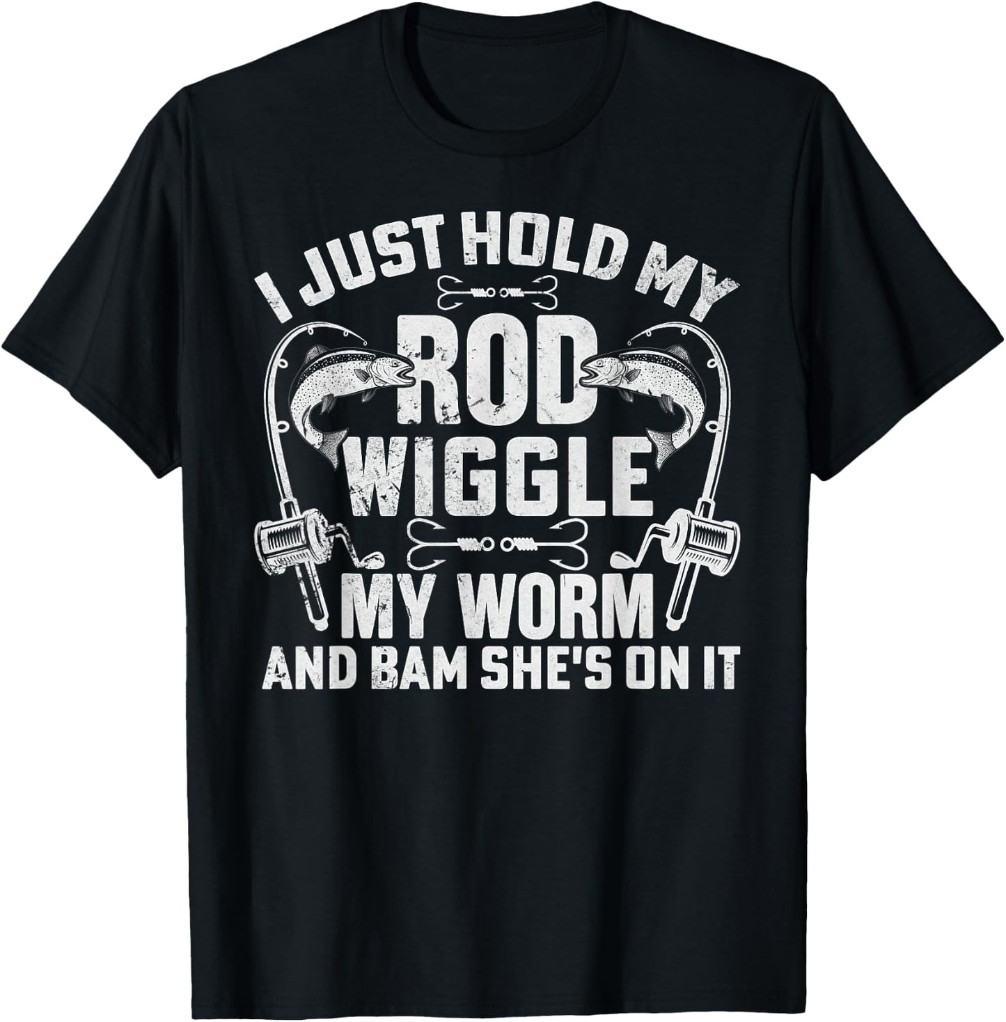 I Just Hold My Rod Wiggle My Worm And Bam Shes On It T-Shirt - T-Shirt | Black
