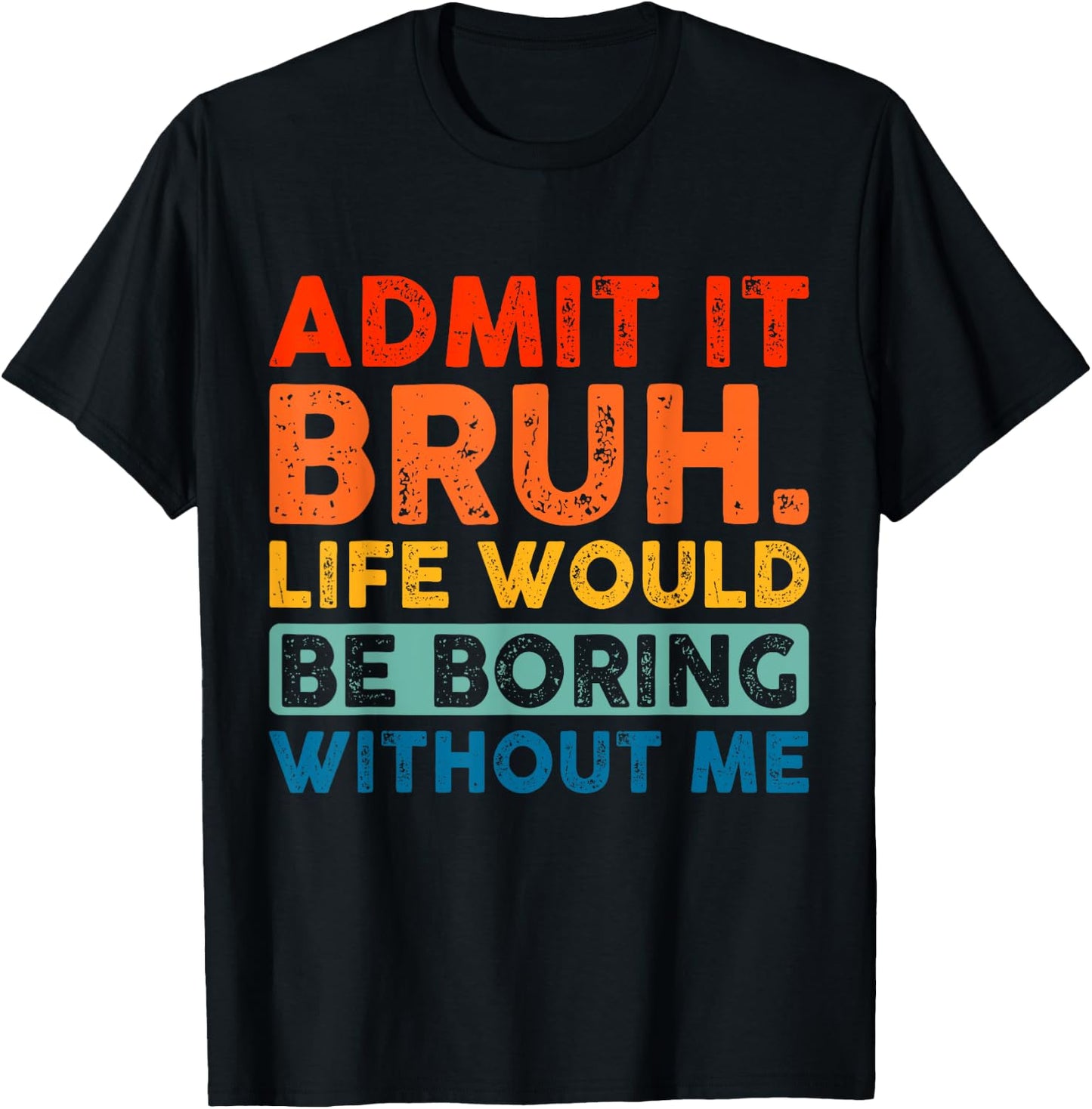 Admit It Bruh Life Would Be Boring Without Me Funny Saying T-Shirt - T-Shirt | Black
