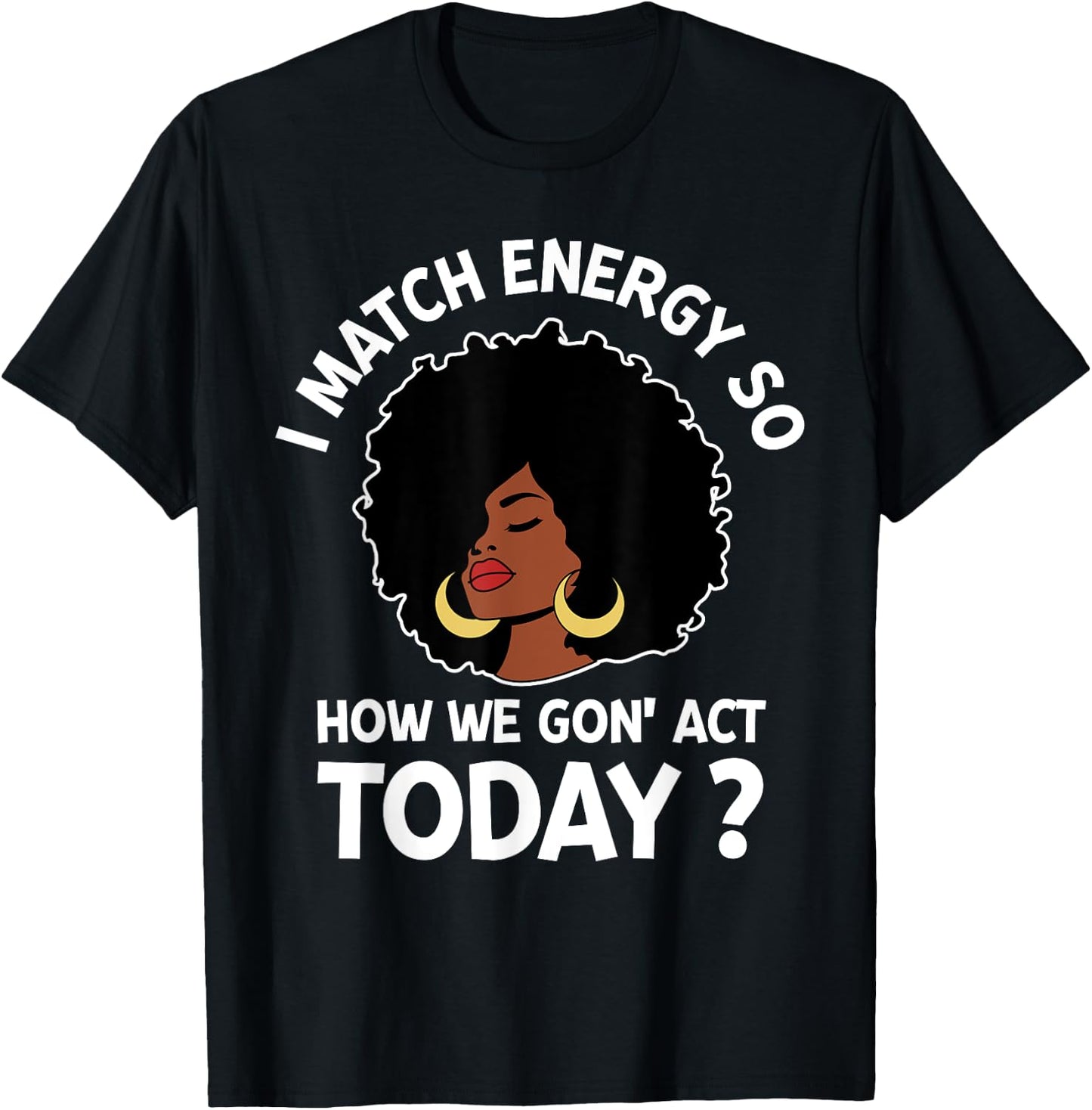 I Match Energy So How We Gone Act Today Girl T-Shirt - T-Shirt | Black