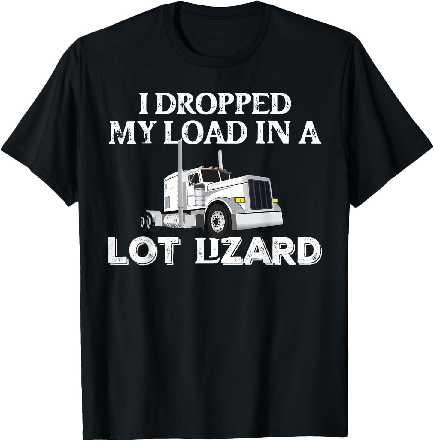 Dropped My Load In A Lot Lizard for Truckers Load Droppers T-Shirt - T-Shirt | Black