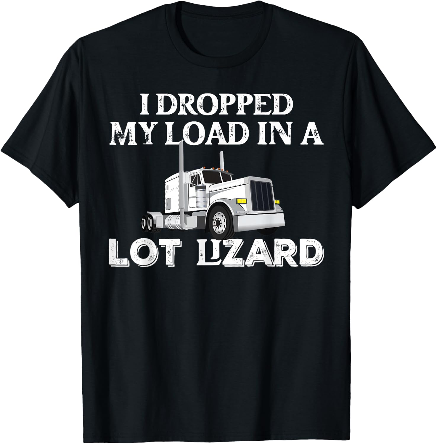 Dropped My Load In A Lot Lizard for Truckers Load Droppers T-Shirt - T-Shirt | Black