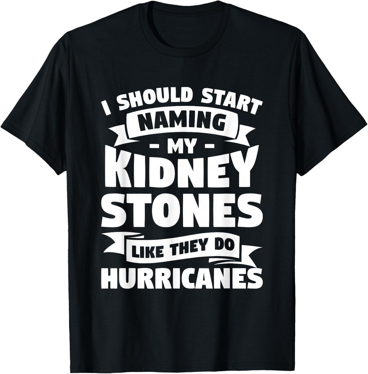 I Should Start Naming My Kidney Stones Like They Do T-Shirt - T-Shirt | Black