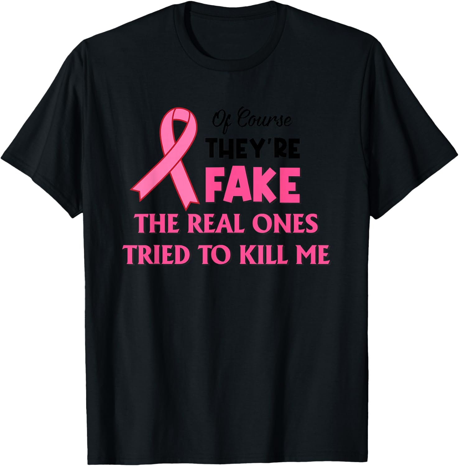 Of Course They’re Fake The Real Ones Tried To Kill Me T-Shirt - T-Shirt | Black