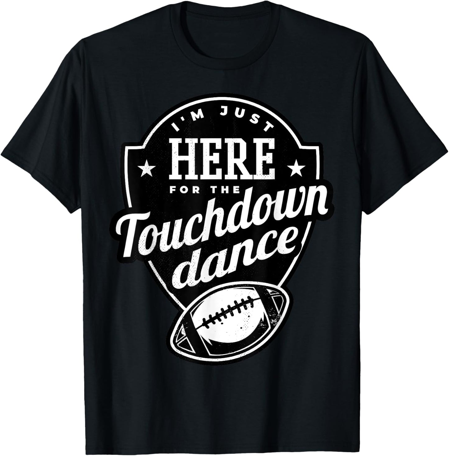 I'm just here for the touchdown dance. T-Shirt - T-Shirt | Black