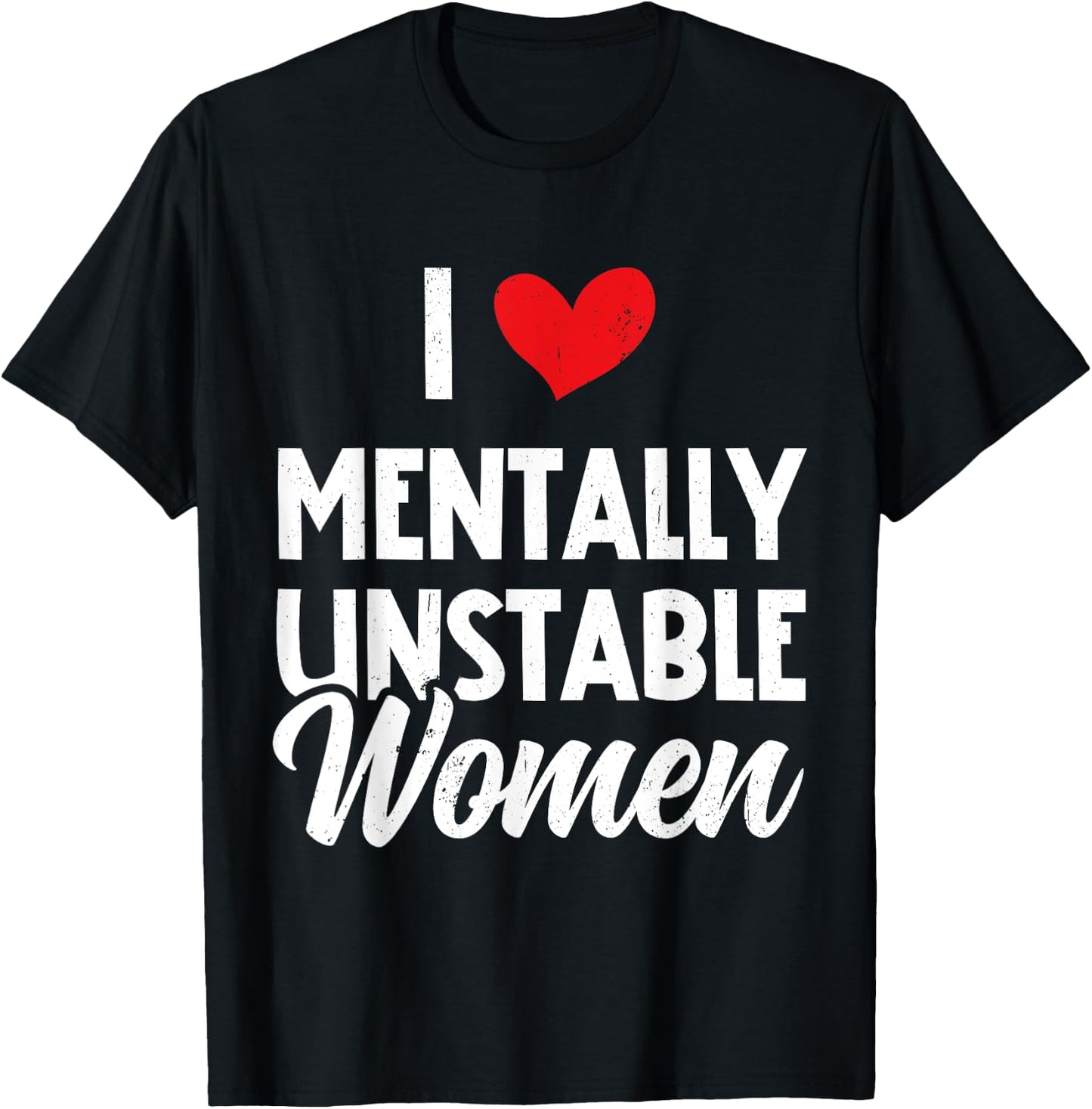 I Love Mentally Unstable Women Funny Ironic Meme T-Shirt - T-Shirt | Black
