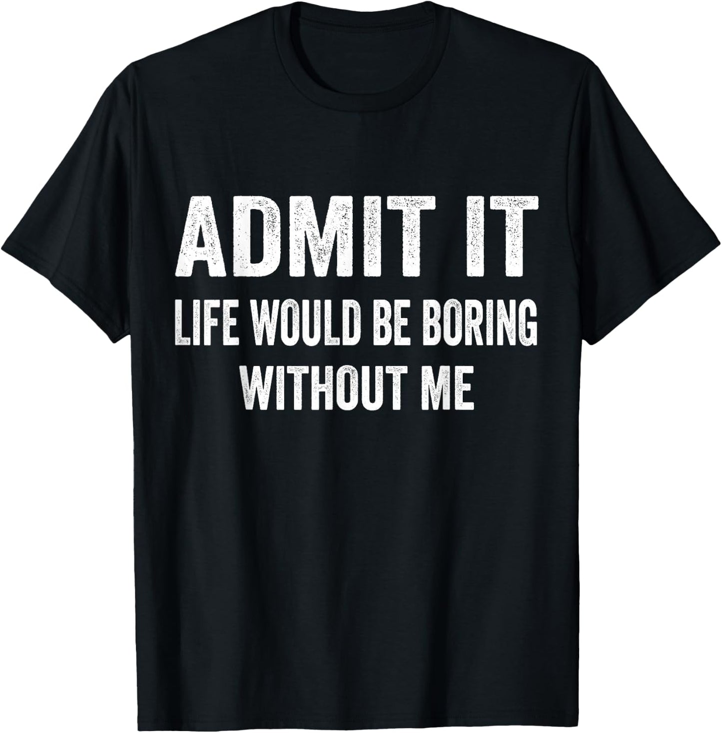Admit It Life Would Be Boring Without Me Funny Saying T-Shirt - T-Shirt | Black