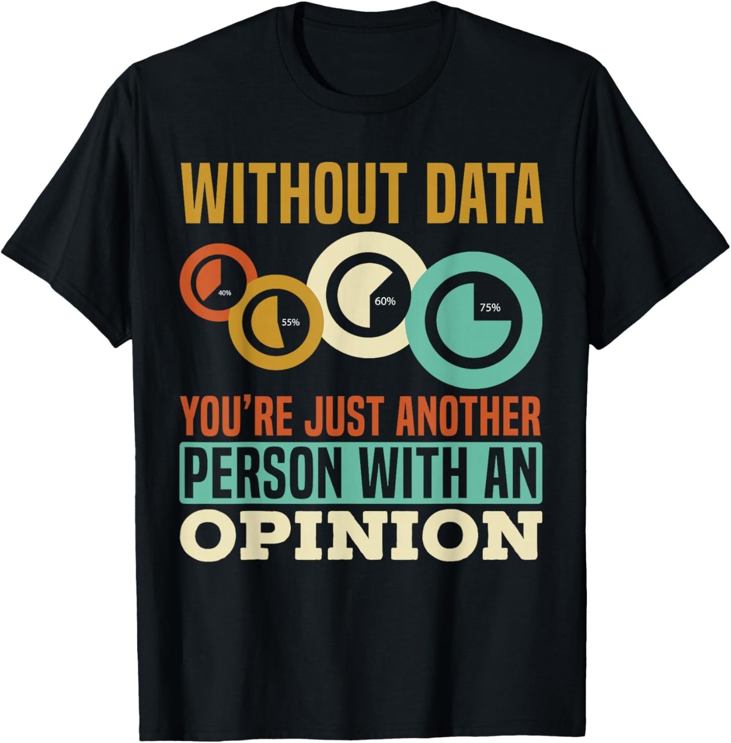 Without Data You're Just Another Person With An Opinion T-Shirt - T-Shirt | Black