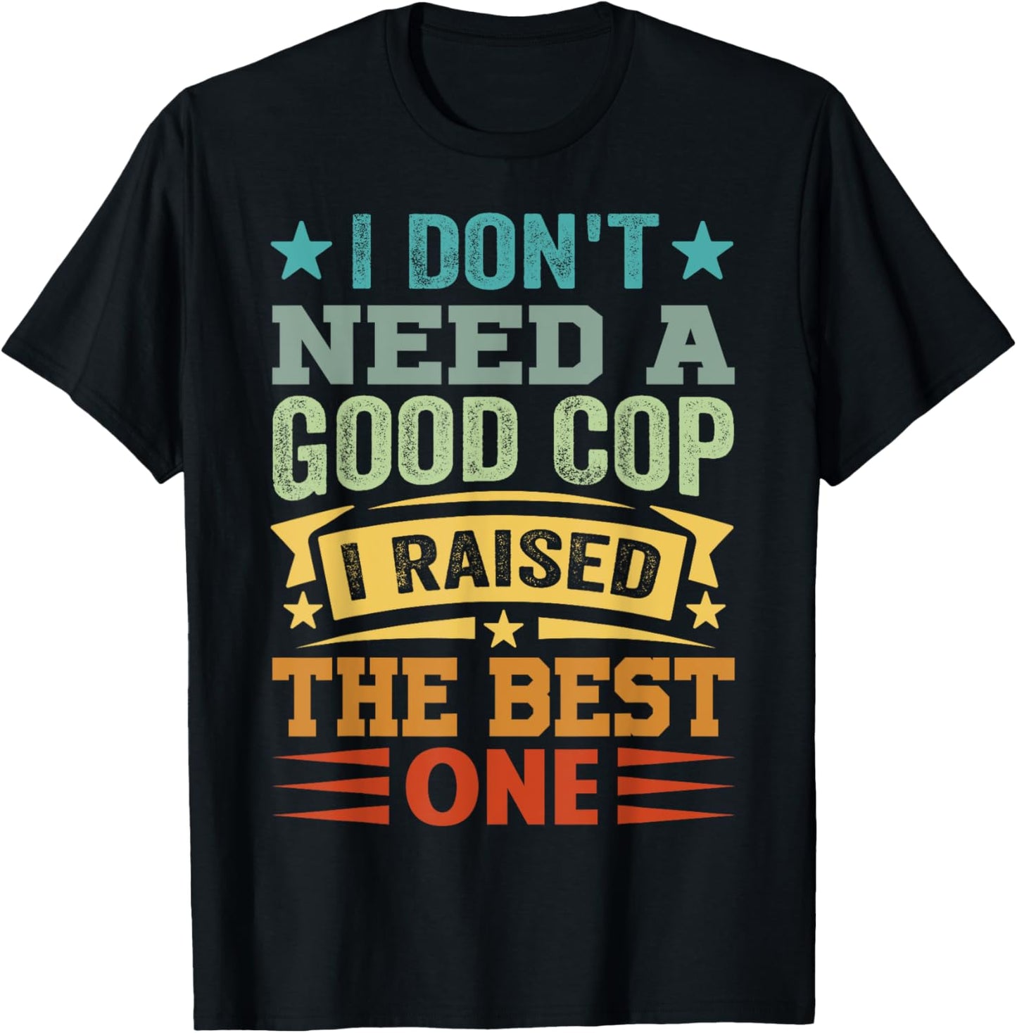 I Don't Need A Good Cop I Raised The Best One - Funny T-Shirt - T-Shirt | Black