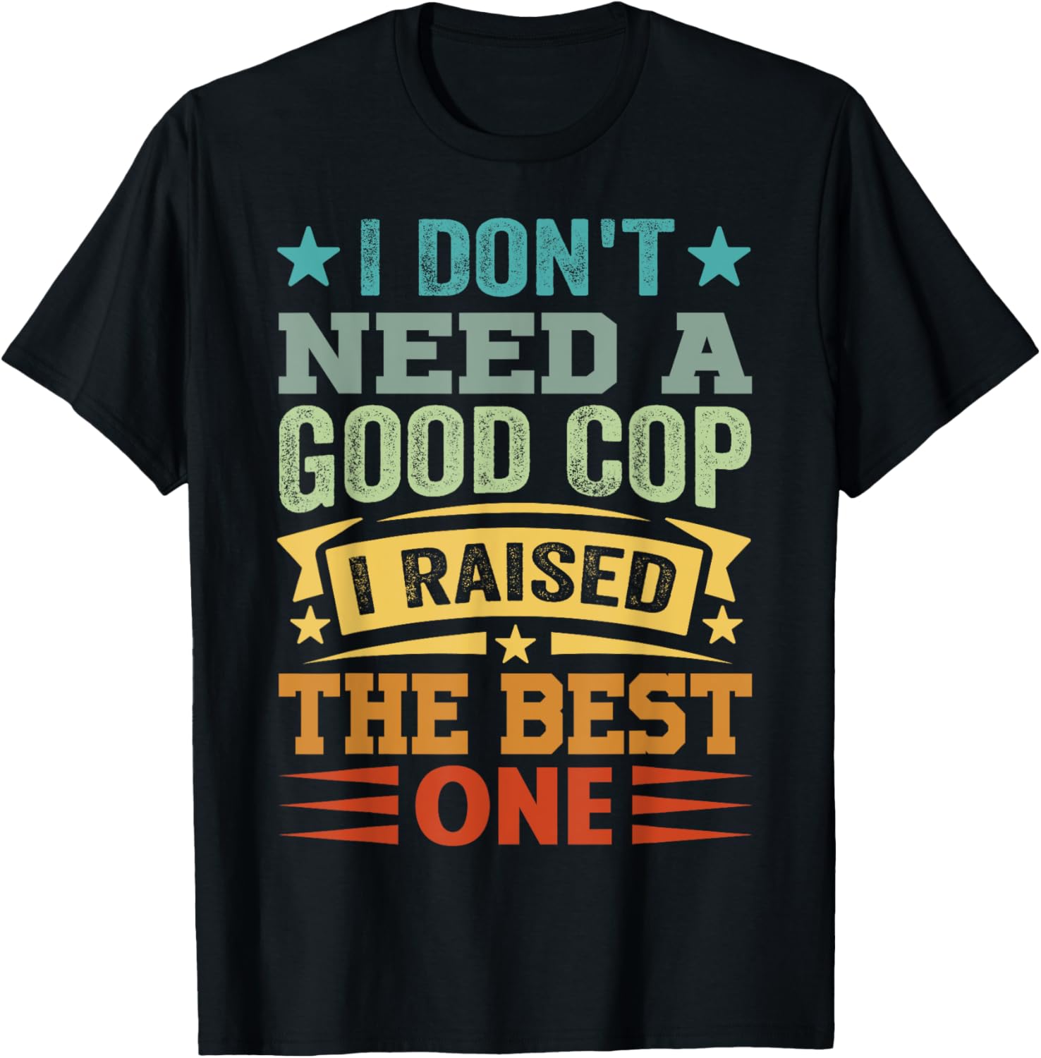 I Don't Need A Good Cop I Raised The Best One - Funny T-Shirt - T-Shirt | Black